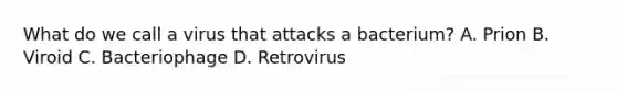 What do we call a virus that attacks a bacterium? A. Prion B. Viroid C. Bacteriophage D. Retrovirus