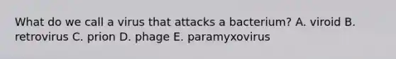 What do we call a virus that attacks a bacterium? A. viroid B. retrovirus C. prion D. phage E. paramyxovirus