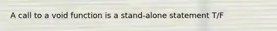 A call to a void function is a stand-alone statement T/F