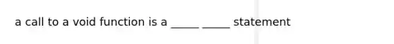 a call to a void function is a _____ _____ statement
