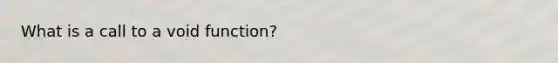 What is a call to a void function?