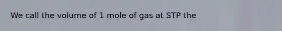 We call the volume of 1 mole of gas at STP the