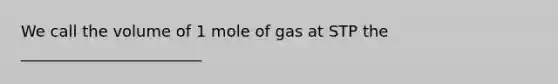 We call the volume of 1 mole of gas at STP the _______________________