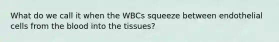 What do we call it when the WBCs squeeze between endothelial cells from the blood into the tissues?