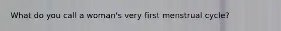 What do you call a woman's very first menstrual cycle?