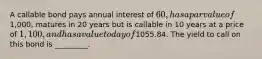 A callable bond pays annual interest of 60, has a par value of1,000, matures in 20 years but is callable in 10 years at a price of 1,100, and has a value today of1055.84. The yield to call on this bond is _________.