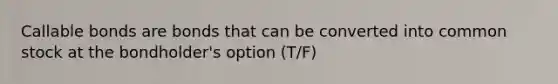 Callable bonds are bonds that can be converted into common stock at the bondholder's option (T/F)