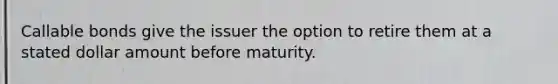 Callable bonds give the issuer the option to retire them at a stated dollar amount before maturity.