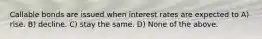 Callable bonds are issued when interest rates are expected to A) rise. B) decline. C) stay the same. D) None of the above.