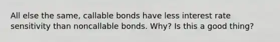 All else the same, callable bonds have less interest rate sensitivity than noncallable bonds. Why? Is this a good thing?