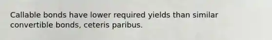 Callable bonds have lower required yields than similar convertible bonds, ceteris paribus.