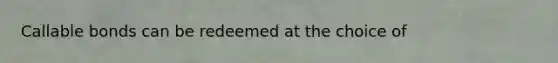 Callable bonds can be redeemed at the choice of
