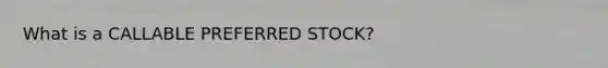 What is a CALLABLE PREFERRED STOCK?