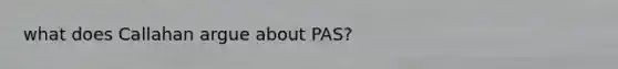 what does Callahan argue about PAS?