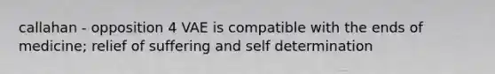 callahan - opposition 4 VAE is compatible with the ends of medicine; relief of suffering and self determination