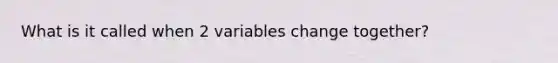 What is it called when 2 variables change together?