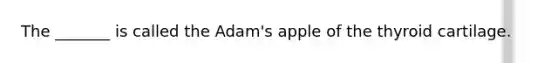The _______ is called the Adam's apple of the thyroid cartilage.