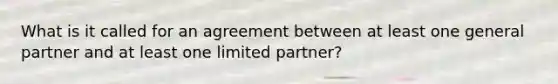 What is it called for an agreement between at least one general partner and at least one limited partner?