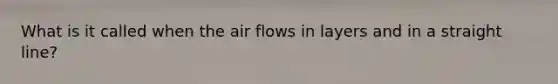 What is it called when the air flows in layers and in a straight line?