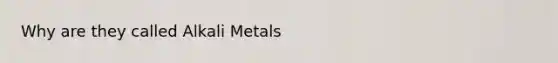 Why are they called Alkali Metals