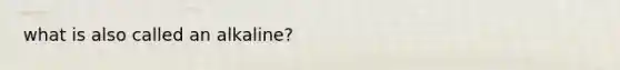 what is also called an alkaline?