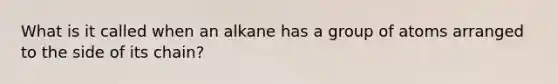 What is it called when an alkane has a group of atoms arranged to the side of its chain?