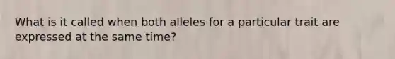 What is it called when both alleles for a particular trait are expressed at the same time?