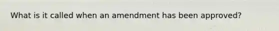 What is it called when an amendment has been approved?