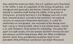 Also called the American Party, this U.S. political party flourished in the 1850s. It was an outgrowth of the strong xenophobic, anti-immigrant and especially anti-Roman Catholic sentiment that started to manifest itself during the 1840s. A rising tide of immigrants, primarily Germans in the Midwest and Irish in the East, seemed to pose a threat to the economic and political security of native-born Protestant Americans. It called for restrictions on immigration, the exclusion of the foreign-born from voting or holding public office in the United States, and for a 21-year residency requirement for citizenship. The party fell apart and split largely into pro-slavery Southern Democrats and anti-slavery northern Republicans after the 1956 presidential election when Party presidential candidate (and former president) Millard Fillmore carried just one state (Maryland).