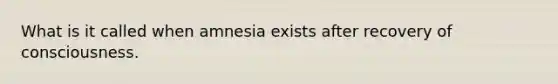 What is it called when amnesia exists after recovery of consciousness.