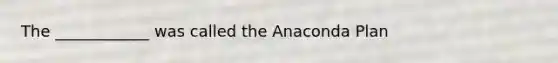 The ____________ was called the Anaconda Plan