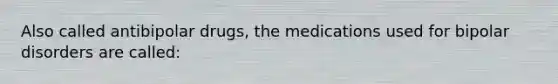 Also called antibipolar drugs, the medications used for bipolar disorders are called: