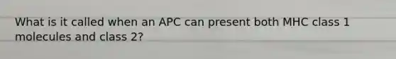 What is it called when an APC can present both MHC class 1 molecules and class 2?