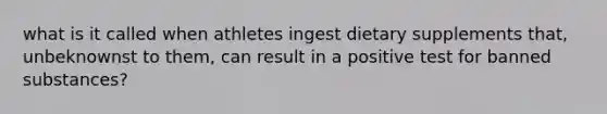 what is it called when athletes ingest dietary supplements that, unbeknownst to them, can result in a positive test for banned substances?