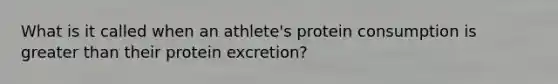 What is it called when an athlete's protein consumption is greater than their protein excretion?