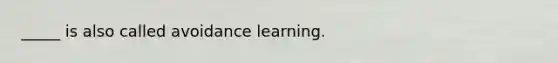 _____ is also called avoidance learning.