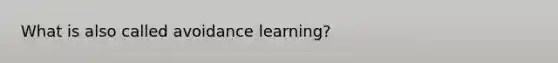 What is also called avoidance learning?