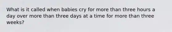 What is it called when babies cry for more than three hours a day over more than three days at a time for more than three weeks?