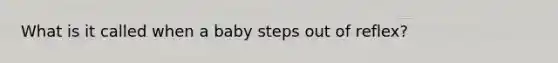 What is it called when a baby steps out of reflex?