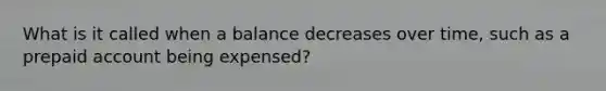 What is it called when a balance decreases over time, such as a prepaid account being expensed?