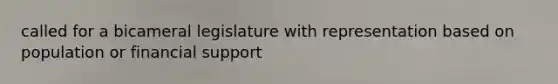 called for a bicameral legislature with representation based on population or financial support