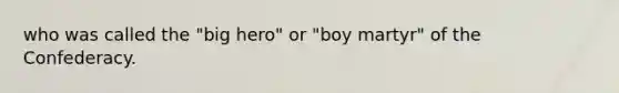 who was called the "big hero" or "boy martyr" of the Confederacy.