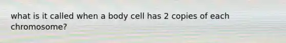 what is it called when a body cell has 2 copies of each chromosome?