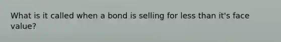 What is it called when a bond is selling for less than it's face value?