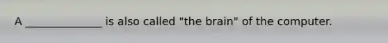 A ______________ is also called "<a href='https://www.questionai.com/knowledge/kLMtJeqKp6-the-brain' class='anchor-knowledge'>the brain</a>" of the computer.