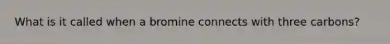 What is it called when a bromine connects with three carbons?