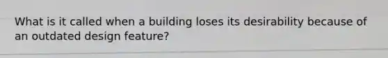 What is it called when a building loses its desirability because of an outdated design feature?