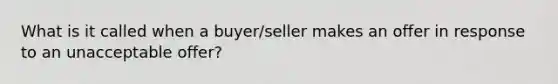 What is it called when a buyer/seller makes an offer in response to an unacceptable offer?