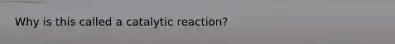 Why is this called a catalytic reaction?