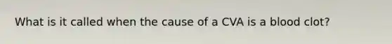 What is it called when the cause of a CVA is a blood clot?